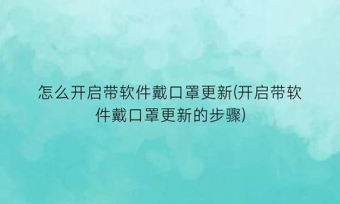 怎么开启带软件戴口罩更新(开启带软件戴口罩更新的步骤)