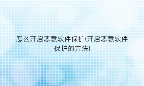 “怎么开启恶意软件保护(开启恶意软件保护的方法)