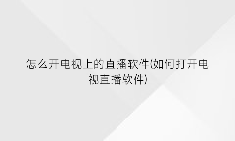 怎么开电视上的直播软件(如何打开电视直播软件)