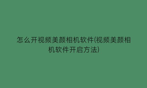 怎么开视频美颜相机软件(视频美颜相机软件开启方法)