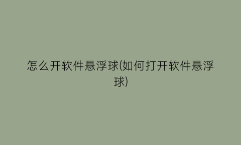 怎么开软件悬浮球(如何打开软件悬浮球)