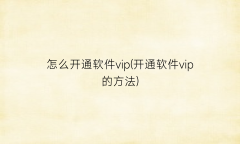 “怎么开通软件vip(开通软件vip的方法)