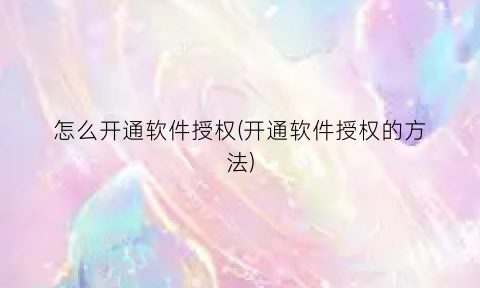怎么开通软件授权(开通软件授权的方法)
