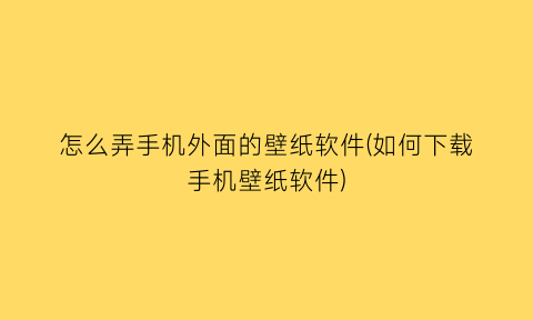 怎么弄手机外面的壁纸软件(如何下载手机壁纸软件)