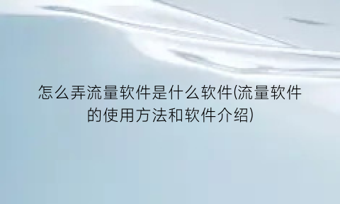 怎么弄流量软件是什么软件(流量软件的使用方法和软件介绍)