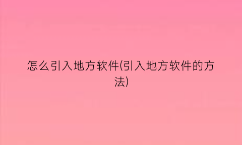 怎么引入地方软件(引入地方软件的方法)