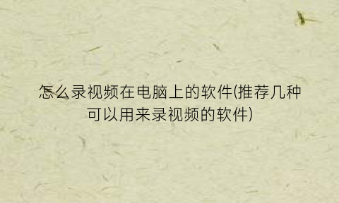 “怎么录视频在电脑上的软件(推荐几种可以用来录视频的软件)