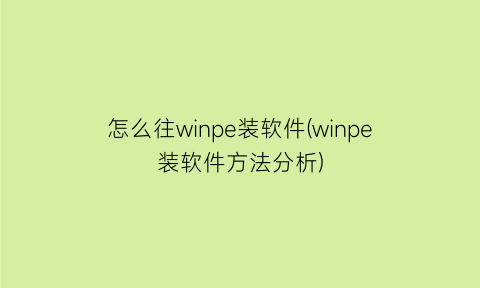 “怎么往winpe装软件(winpe装软件方法分析)