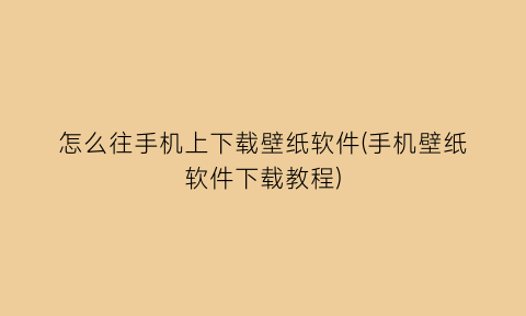 怎么往手机上下载壁纸软件(手机壁纸软件下载教程)