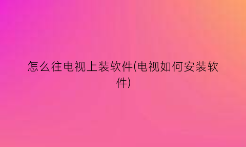 怎么往电视上装软件(电视如何安装软件)