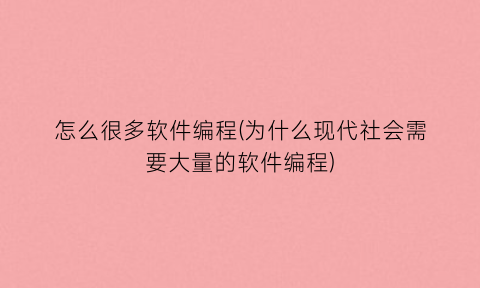 “怎么很多软件编程(为什么现代社会需要大量的软件编程)