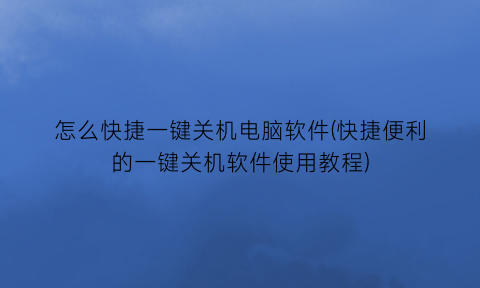 怎么快捷一键关机电脑软件(快捷便利的一键关机软件使用教程)