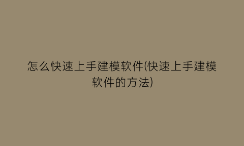 “怎么快速上手建模软件(快速上手建模软件的方法)