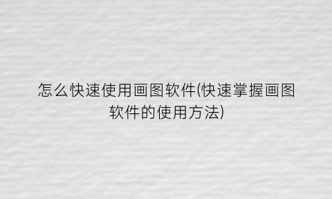 怎么快速使用画图软件(快速掌握画图软件的使用方法)