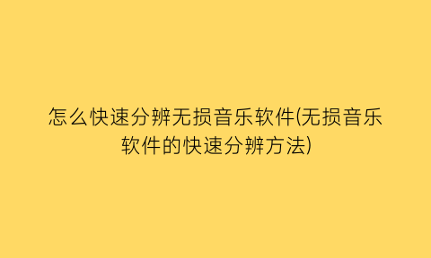 怎么快速分辨无损音乐软件(无损音乐软件的快速分辨方法)