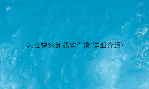 怎么快速卸载软件(附详细介绍)