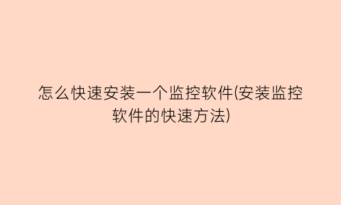 怎么快速安装一个监控软件(安装监控软件的快速方法)