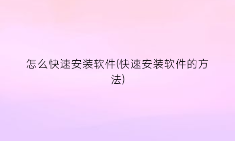 怎么快速安装软件(快速安装软件的方法)