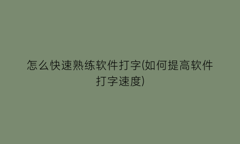 怎么快速熟练软件打字(如何提高软件打字速度)