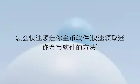 怎么快速领迷你金币软件(快速领取迷你金币软件的方法)