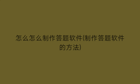 “怎么怎么制作答题软件(制作答题软件的方法)