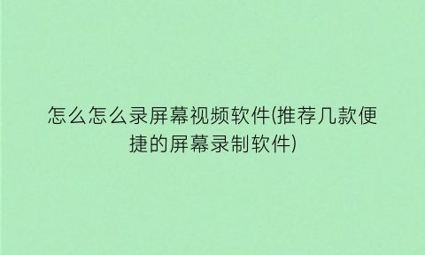 “怎么怎么录屏幕视频软件(推荐几款便捷的屏幕录制软件)