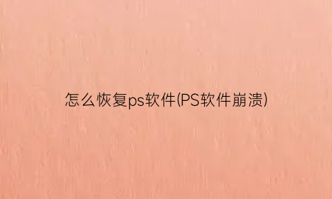 怎么恢复ps软件(PS软件崩溃)