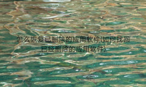 “怎么恢复已删除的应用软件(如何找回已经删除的应用软件)