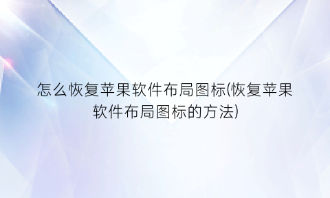 怎么恢复苹果软件布局图标(恢复苹果软件布局图标的方法)