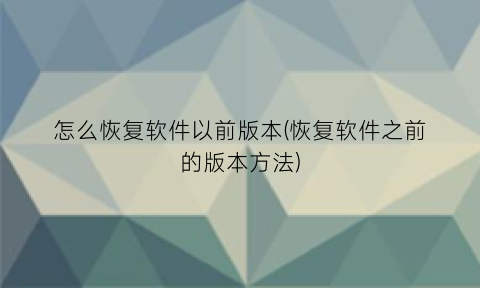 怎么恢复软件以前版本(恢复软件之前的版本方法)