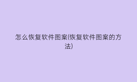 “怎么恢复软件图案(恢复软件图案的方法)
