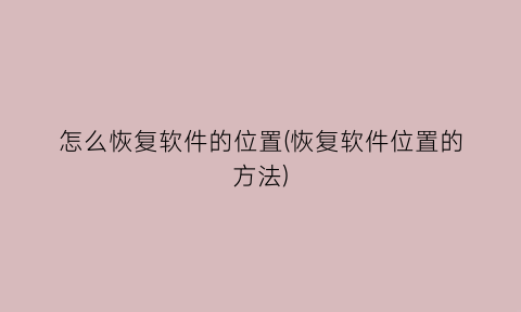 “怎么恢复软件的位置(恢复软件位置的方法)