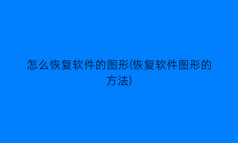 “怎么恢复软件的图形(恢复软件图形的方法)