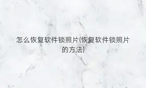 “怎么恢复软件锁照片(恢复软件锁照片的方法)