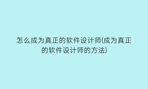 “怎么成为真正的软件设计师(成为真正的软件设计师的方法)