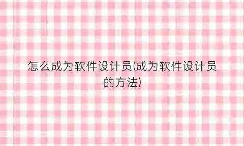 怎么成为软件设计员(成为软件设计员的方法)