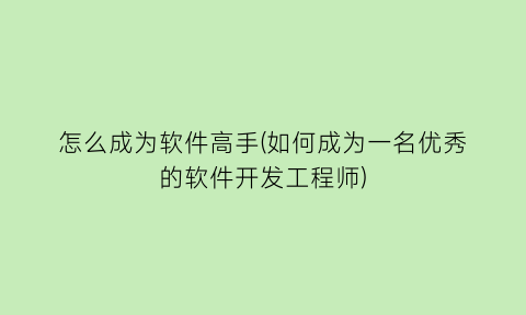 怎么成为软件高手(如何成为一名优秀的软件开发工程师)