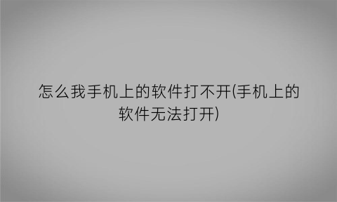 “怎么我手机上的软件打不开(手机上的软件无法打开)