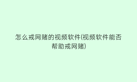 “怎么戒网赌的视频软件(视频软件能否帮助戒网赌)
