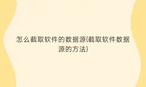 怎么截取软件的数据源(截取软件数据源的方法)
