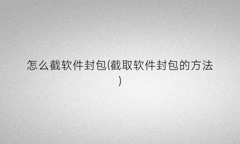 “怎么截软件封包(截取软件封包的方法)