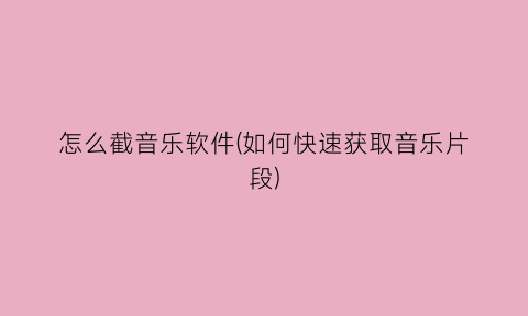“怎么截音乐软件(如何快速获取音乐片段)