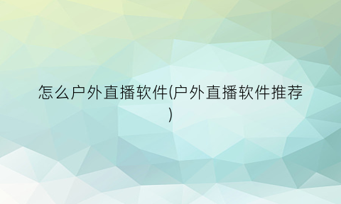 怎么户外直播软件(户外直播软件推荐)