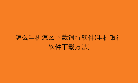 “怎么手机怎么下载银行软件(手机银行软件下载方法)