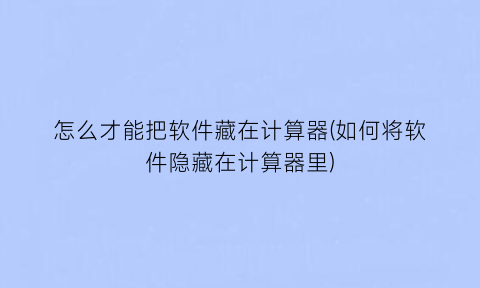 怎么才能把软件藏在计算器(如何将软件隐藏在计算器里)