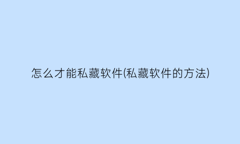 “怎么才能私藏软件(私藏软件的方法)
