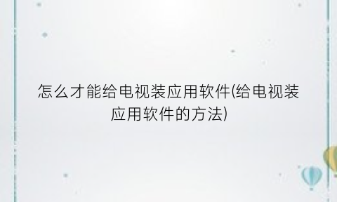 怎么才能给电视装应用软件(给电视装应用软件的方法)