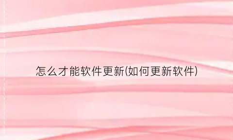 “怎么才能软件更新(如何更新软件)