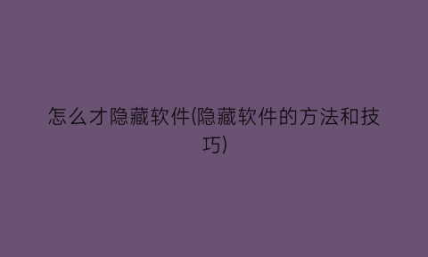 怎么才隐藏软件(隐藏软件的方法和技巧)