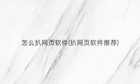 “怎么扒网页软件(扒网页软件推荐)